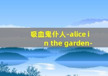 吸血鬼仆人-alice in the garden-